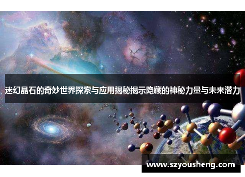 迷幻晶石的奇妙世界探索与应用揭秘揭示隐藏的神秘力量与未来潜力