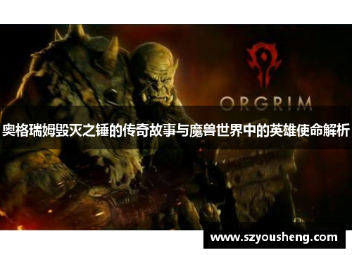 奥格瑞姆毁灭之锤的传奇故事与魔兽世界中的英雄使命解析